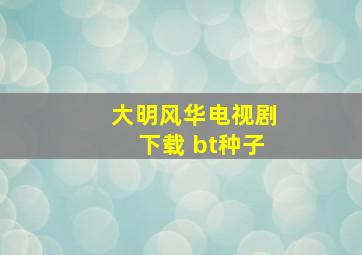 大明风华电视剧下载 bt种子